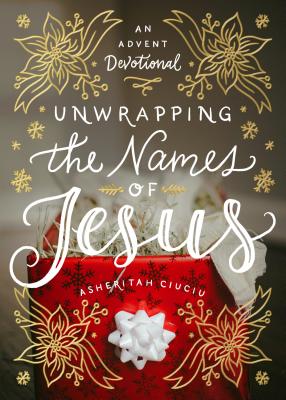 Unwrapping the Names of Jesus: An Advent Devotional - Asheritah Ciuciu