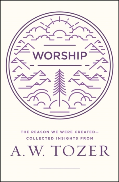 Worship: The Reason We Were Created-Collected Insights from A. W. Tozer - A. W. Tozer