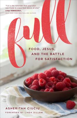 Full: Food, Jesus, and the Battle for Satisfaction - Asheritah Ciuciu