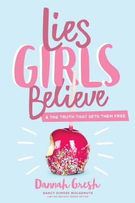 Lies Girls Believe: And the Truth That Sets Them Free - Dannah Gresh