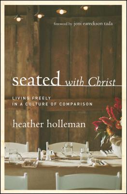 Seated with Christ: Living Freely in a Culture of Comparison - Heather Holleman