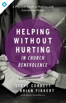 Helping Without Hurting in Church Benevolence: A Practical Guide to Walking with Low-Income People - Steve Corbett
