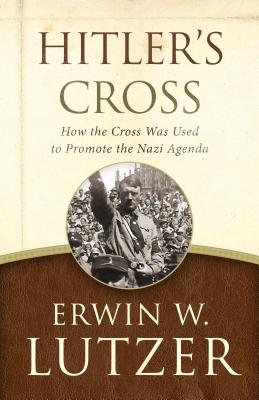 Hitler's Cross: How the Cross Was Used to Promote the Nazi Agenda - Erwin W. Lutzer