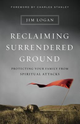 Reclaiming Surrendered Ground: Protecting Your Family from Spiritual Attacks - Jim Logan