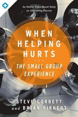 When Helping Hurts: The Small Group Experience: An Online Video-Based Study on Alleviating Poverty - Steve Corbett