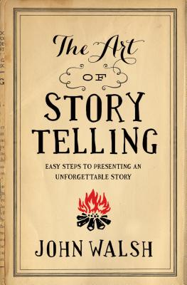 The Art of Storytelling: Easy Steps to Presenting an Unforgettable Story - John Walsh