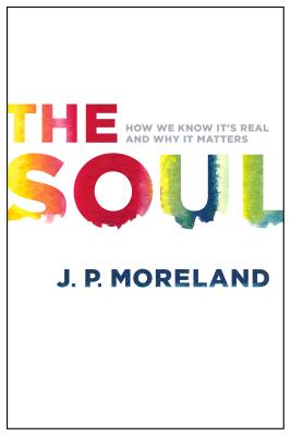 The Soul: How We Know It's Real and Why It Matters - J. P. Moreland
