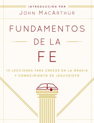 Fundamentos de la Fe (Edici�n Estudiantil): 13 Lecciones Para Crecer En La Gracia Y Conocimiento de Jesucristo - Grace Community Church