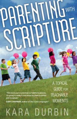 Parenting with Scripture: A Topical Guide for Teachable Moments - Kara Durbin