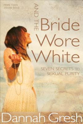 And the Bride Wore White: Seven Secrets to Sexual Purity - Dannah Gresh