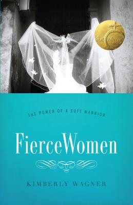 Fierce Women: The Power of a Soft Warrior (True Woman) - Kimberly Wagner
