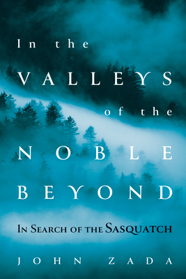 In the Valleys of the Noble Beyond: In Search of the Sasquatch - John Zada