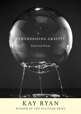 Synthesizing Gravity: Selected Prose - Kay Ryan