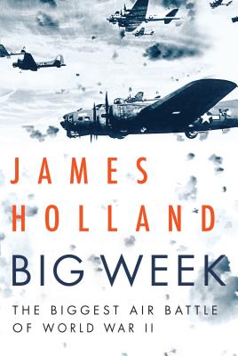 Big Week: The Biggest Air Battle of World War II - James Holland