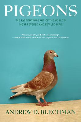 Pigeons: The Fascinating Saga of the World's Most Revered and Reviled Bird - Andrew D. Blechman