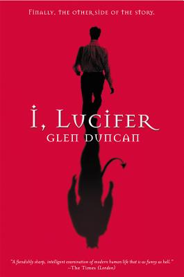 I, Lucifer: Finally, the Other Side of the Story - Glen Duncan