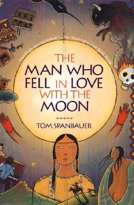 The Man Who Fell in Love with the Moon - Tom Spanbauer