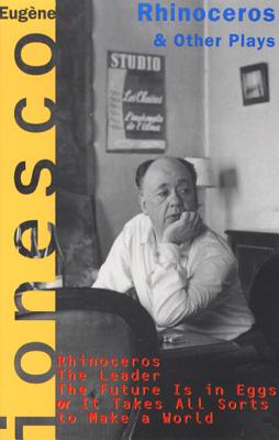 Rhinoceros and Other Plays: Includes: The Leader; The Future Is in Eggs; It Takes All Kinds to Make a World - Eugene Ionesco