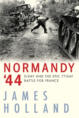Normandy '44: D-Day and the Epic 77-Day Battle for France - James Holland