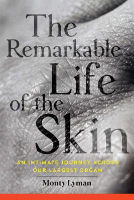 The Remarkable Life of the Skin: An Intimate Journey Across Our Largest Organ - Monty Lyman