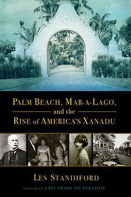 Palm Beach, Mar-a-Lago, and the Rise of America's Xanadu - Les Standiford