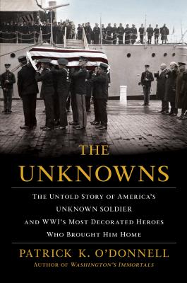 The Unknowns: The Untold Story of America's Unknown Soldier and Wwi's Most Decorated Heroes Who Brought Him Home - Patrick K. O'donnell