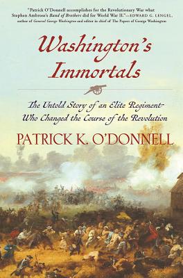 Washington's Immortals: The Untold Story of an Elite Regiment Who Changed the Course of the Revolution - Patrick K. O'donnell