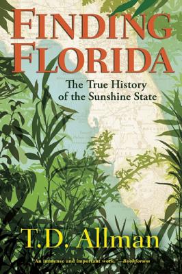 Finding Florida: The True History of the Sunshine State - T. D. Allman