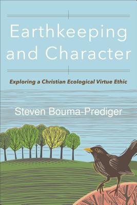 Earthkeeping and Character: Exploring a Christian Ecological Virtue Ethic - Steven Bouma-prediger