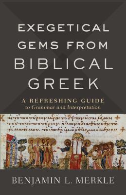 Exegetical Gems from Biblical Greek: A Refreshing Guide to Grammar and Interpretation - Benjamin L. Merkle