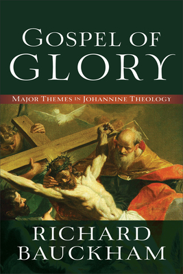 Gospel of Glory: Major Themes in Johannine Theology - Richard Bauckham