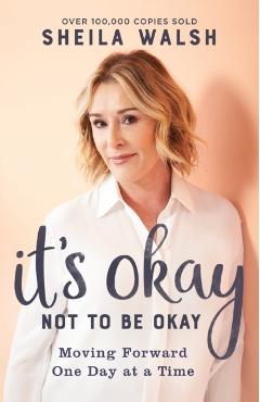 It's Okay Not to Be Okay: Moving Forward One Day at a Time - Sheila Walsh