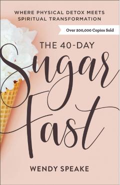 The 40-Day Sugar Fast: Where Physical Detox Meets Spiritual Transformation - Wendy Speake