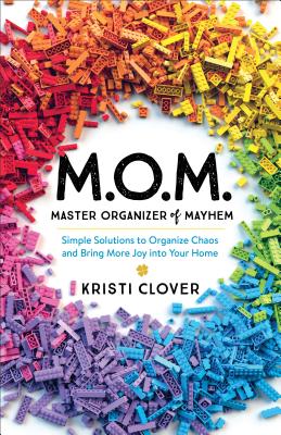 M.O.M.--Master Organizer of Mayhem: Simple Solutions to Organize Chaos and Bring More Joy Into Your Home - Kristi Clover