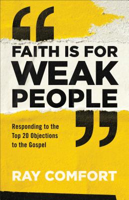 Faith Is for Weak People: Responding to the Top 20 Objections to the Gospel - Ray Comfort