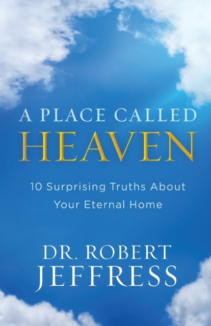 A Place Called Heaven: 10 Surprising Truths about Your Eternal Home - Robert Jeffress