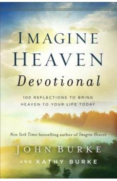 Imagine Heaven Devotional: 100 Reflections to Bring Heaven to Your Life Today - John Burke