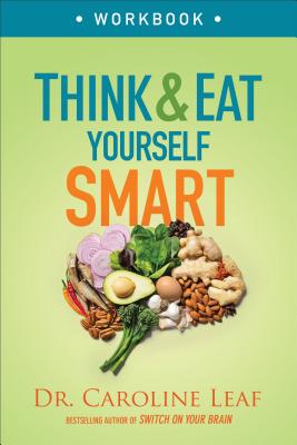 Think and Eat Yourself Smart Workbook: A Neuroscientific Approach to a Sharper Mind and Healthier Life - Caroline Leaf