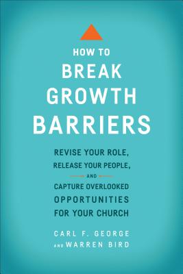 How to Break Growth Barriers: Revise Your Role, Release Your People, and Capture Overlooked Opportunities for Your Church - Carl F. George