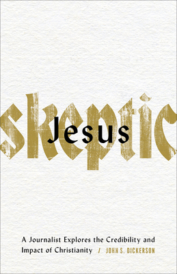 Jesus Skeptic: A Journalist Explores the Credibility and Impact of Christianity - John S. Dickerson
