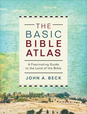 The Basic Bible Atlas: A Fascinating Guide to the Land of the Bible - John A. Beck