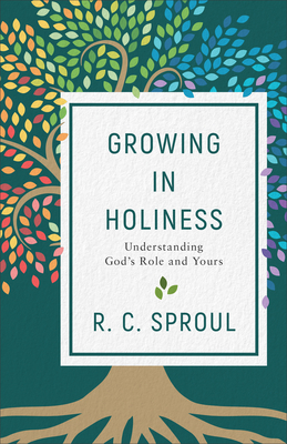 Growing in Holiness: Understanding God's Role and Yours - R. C. Sproul