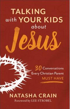 Talking with Your Kids about Jesus: 30 Conversations Every Christian Parent Must Have - Natasha Crain