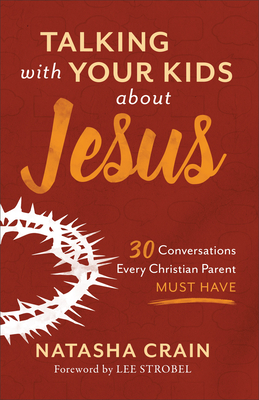 Talking with Your Kids about Jesus: 30 Conversations Every Christian Parent Must Have - Natasha Crain