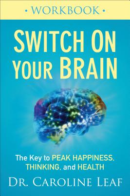 Switch on Your Brain Workbook: The Key to Peak Happiness, Thinking, and Health - Caroline Leaf