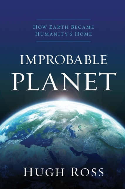 Improbable Planet: How Earth Became Humanity's Home - Hugh Ross