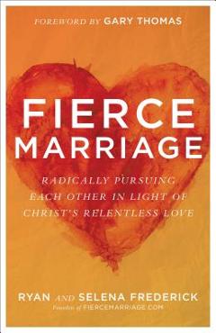 Coperta cărții 'Fierce Marriage: Radically Pursuing Each Other in Light of Christ's Relentless Love - Ryan Frederick'