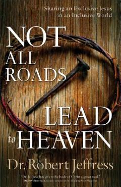 Coperta cărții 'Not All Roads Lead to Heaven: Sharing an Exclusive Jesus in an Inclusive World - Robert Jeffress'