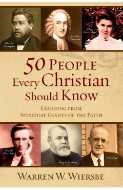 50 People Every Christian Should Know: Learning from Spiritual Giants of the Faith - Warren W. Wiersbe