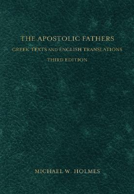 The Apostolic Fathers: Greek Texts and English Translations - Michael W. Holmes